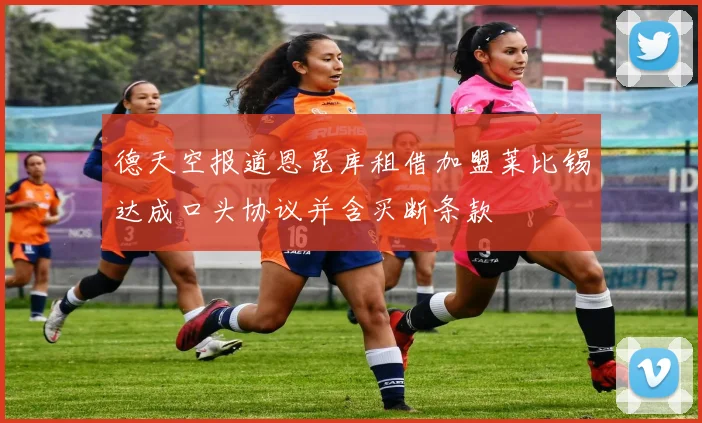 德天空报道恩昆库租借加盟莱比锡达成口头协议并含买断条款